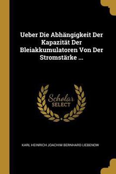 Paperback Ueber Die Abhängigkeit Der Kapazität Der Bleiakkumulatoren Von Der Stromstärke ... [German] Book