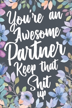 You're An Awesome Partner Keep That Shit Up: Funny Joke Appreciation & Encouragement Gift Idea for Partners. Sarcastic Thank You Gag Notebook Journal & Sketch Diary Present.