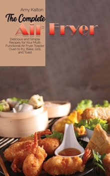 The Complete Air Fryer Cookbook: Quick and Crispy Recipes for Tasty and Healthier Meals from Breakfast to Dinner