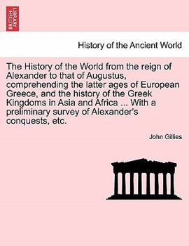 Paperback The History of the World from the reign of Alexander to that of Augustus, comprehending the latter ages of European Greece, and the history of the Gre Book