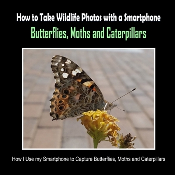 Butterflies, Moths and Caterpillars: How I Use My Smartphone to Capture Butterflies, Moths and Caterpillars (How to Take Wildlife Photos with a Smartphone)