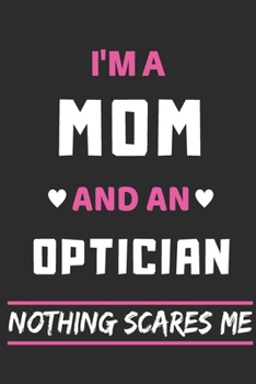 I'm A Mom And An Optician Nothing Scares Me: lined notebook,funny gift for mothers