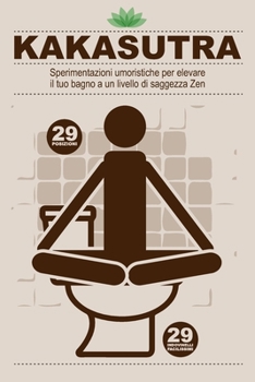 KAKASUTRA: Sperimentazioni umoristiche per elevare il tuo bagno a un livello di saggezza Zen (Italian Edition)