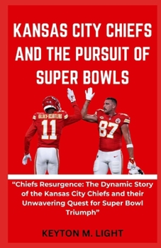 KANSAS CITY CHIEFS AND THE PURSUIT OF SUPER BOWLS: “Chiefs Resurgence: The Dynamic Story of the Kansas City Chiefs and their Unwavering Quest for Super Bowl Triumph” B0CNTRJKTL Book Cover