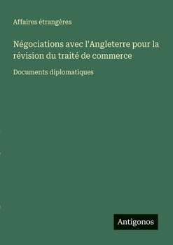 Paperback Négociations avec l'Angleterre pour la révision du traité de commerce: Documents diplomatiques [French] Book