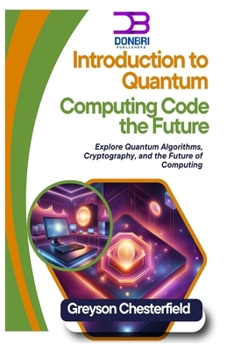 Introduction to Quantum Computing: Code the Future: Explore Quantum Algorithms, Cryptography, and the Future of Computing