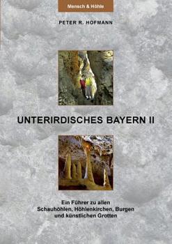 Paperback Unterirdisches Bayern II: Ein Führer zu allen Schauhöhlen, Höhlenkirchen, Burgen und künstlichen Grotten [German] Book
