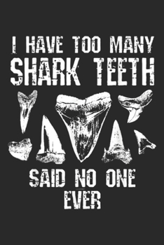I have Too Many Shark Teeth said no one ever: Too Many Shark th Fossil Geology Funny Collector Gift Journal/Notebook Blank Lined Ruled 6x9 100 Pages