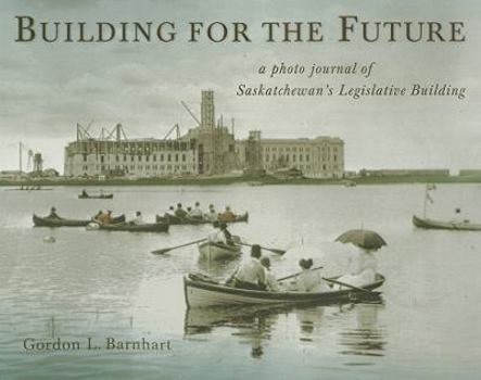 Paperback Building for the Future: A Photo Journal of Saskatchewan's Legislative Building Book