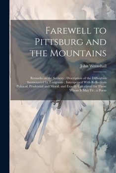 Farewell to Pittsburg and the Mountains: Remarks on the Scenery; Description of the Difficulties Surmounted by Emigrants; Interspersed With Reflection