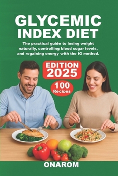GLYCEMIC INDEX DIET: The Practical Guide to Losing Weight Naturally, Controlling Blood Sugar Levels, and Regaining Energy with the IG Method