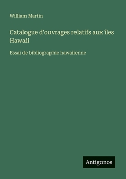 Catalogue d'ouvrages relatifs aux îles Hawaii: Essai de bibliographie hawaiienne (French Edition)