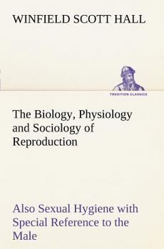 The Biology, Physiology, And Sociology Of Reproduction: Also Sexual Hygiene, With Special Reference To The Male (1918)