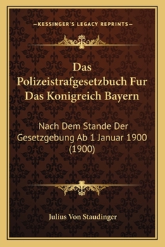 Paperback Das Polizeistrafgesetzbuch Fur Das Konigreich Bayern: Nach Dem Stande Der Gesetzgebung Ab 1 Januar 1900 (1900) [German] Book