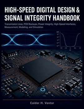 High-speed Digital Design & Signal Integrity Handbook: Transmission Lines, PCB Stackups, Power Integrity, High-Speed Interfaces, Measurement, Modeling