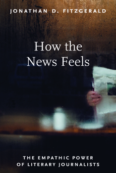 Hardcover How the News Feels: The Empathic Power of Literary Journalists Book