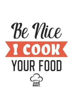 Be Nice I Cook Your Food: Funny Chef Notebook Journal Gift for Writing Diary, Perfect Cooking Lovers Gift for Women men, Cool Blank Lined Journal For Birthday