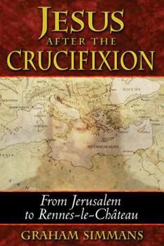 Paperback Jesus After the Crucifixion: From Jerusalem to Rennes-Le-Château Book