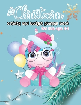 Christcorn Activity and Budget Planner Book For Kids ages 3-8: Unicorn Christmas Activity Book For Kids Coloring, Sticker, Maze, Suduko, Word Search and Gift Tracker- Budget Planner
