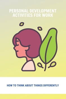 Paperback Personal Development Activities For Work: How To Think About Things Differently: Personal Development Exercises For Group Book