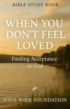 Bible Study Book When You Don’t Feel Loved: Finding Acceptance in God (The Love & Relationships Discipleship Series)