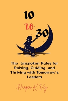 Paperback 10 to 30: The Unspoken Rules for Raising, Guiding, and Thriving with Tomorrow's Leaders Book