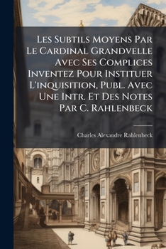 Paperback Les Subtils Moyens Par Le Cardinal Grandvelle Avec Ses Complices Inventez Pour Instituer L'inquisition, Publ. Avec Une Intr. Et Des Notes Par C. Rahle [French] Book