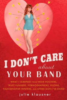 Paperback I Don't Care about Your Band: What I Learned from Indie Rockers, Trust Funders, Pornographers, Felons, Faux-Se Nsitive Hipsters, and Other Guys I've Book