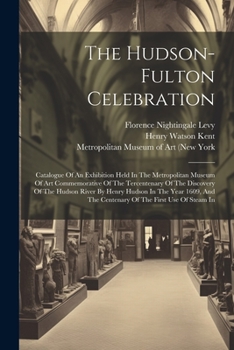 Paperback The Hudson-fulton Celebration: Catalogue Of An Exhibition Held In The Metropolitan Museum Of Art Commemorative Of The Tercentenary Of The Discovery O Book