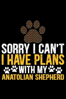 Sorry I Can't I Have Plans with My Anatolian Shepherd: Cool Anatolian Shepherd Dog Journal Notebook - Funny Anatolian Shepherd Dog Notebook - Anatolian Shepherd Owner Gifts. 6 x 9 in 120 pages
