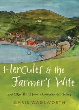 Hercules and the Farmer's Wife: And Other Stories from a Cumbrian Art Gallery. Chris Wadsworth