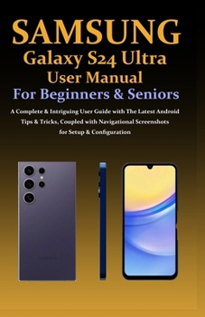 Paperback Samsung Galaxy S24 Ultra User Manual for Beginners & Seniors: A Complete & Intriguing User Guide with The Latest Android Tips & Tricks, Coupled with N Book