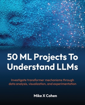Paperback 50 ML Projects To Understand LLMs: Investigate transformer mechanisms through data analysis, visualization, and experimentation Book