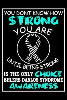 You Don't Know How Strong You Are Until Being Strong Is The Only Choice Ehlers Danlos Syndrome Awareness: Notebook Or Journal 6x9 120 Blank Pages Ehlers Danlos EDS Gift