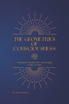 The Geometries of Consciousness: Sacred Geometry as Living Sanctuary