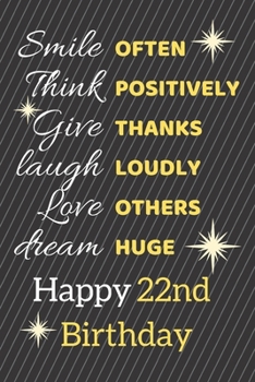 Paperback Smile Often Think Positively Give Thanks Laugh Loudly Love Others Dream Huge Happy 22nd Birthday: Cute 22nd Birthday Card Quote Journal / Notebook / S Book