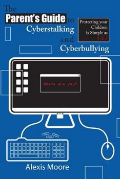 Paperback The Parent's Guide to Cyberstalking and Cyberbullying: Protecting your Children is Simple as 1-2-3 Book