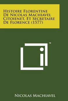 Paperback Histoire Florentine de Nicolas Machiavel Citoienet, Et Secretaire de Florence (1577) [French] Book