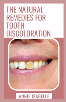 The Natural Remedies For Tooth Discoloration: A Fast And Easy Guide To Tooth Discoloration