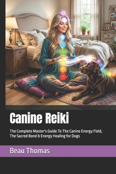 Canine Reiki: The Complete Master's Guide To The Canine Energy Field, The Sacred Bond & Energy Healing for Dogs