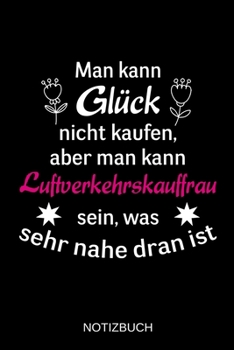 Man kann Glück nicht kaufen, aber man kann Luftverkehrskauffrau sein, was sehr nahe dran ist: A5 Notizbuch | Liniert 120 Seiten | ... | Muttertag | Namenstag (German Edition)