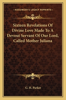 Sixteen Revelations Of Divine Love Made To A Devout Servant Of Our Lord, Called Mother Juliana