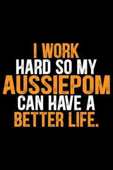 Paperback I Work Hard So My Aussiedoodle Can Have a Better Life: Cool Aussiepom Dog Journal Notebook - Aussiepom Puppy Lover Gifts - Funny Aussiepom Dog Noteboo Book
