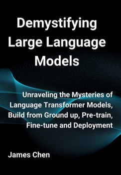 Hardcover Demystifying Large Language Models: Unraveling the Mysteries of Language Transformer Models, Build from Ground up, Pre-train, Fine-tune and Deployment Book