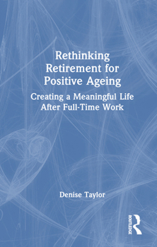 Hardcover Rethinking Retirement for Positive Ageing: Creating a Meaningful Life After Full-Time Work Book