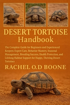 DESERT TORTOISE HANDBOOK: The Complete Guide for Beginners and Experienced Keepers: Expert Care, Behavior Mastery, Seasonal Management, Breeding ... Support for Happy, Thriving Desert Tortoises