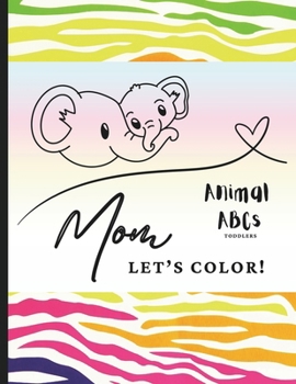Mom Let's Color! Animal ABCs Toddlers: Toddler Coloring Book - Draw With Mom - Animal Coloring Book - Toddler Coloring - Mom Coloring Book