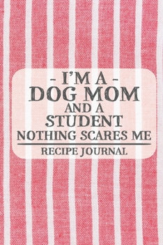 I'm a Dog Mom and a Student Nothing Scares Me Recipe Journal: Blank Recipe Journal to Write in for Women, Bartenders, Drink and Alcohol Log, Document ... for Women, Wife, Mom, Aunt (6x9 120 pages)