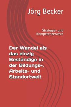 Der Wandel als das einzig Beständige in der Bildungs-, Arbeits- und Standortwelt: Strategie- und Kompetenzerwerb
