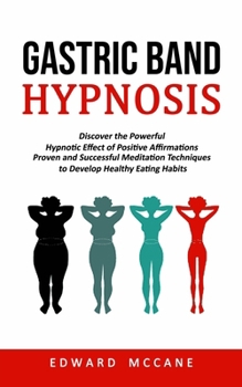Paperback Gastric Band Hypnosis: Discover the Powerful Hypnotic Effect of Positive Affirmations (Proven and Successful Meditation Techniques to Develop Healthy Book